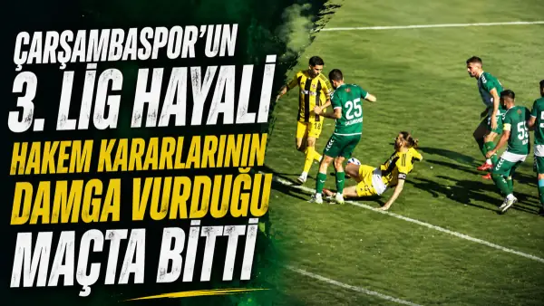 Çarşambaspor'un 3. Lig Hayali Hakem Kararlarının Damga Vurduğu Maçta Bitti